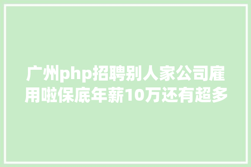 广州php招聘别人家公司雇用啦保底年薪10万还有超多好岗亭