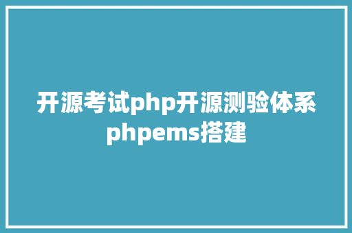 开源考试php开源测验体系phpems搭建