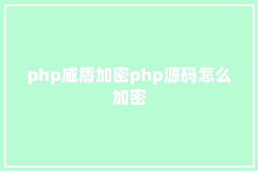 php威盾加密php源码怎么加密 Java