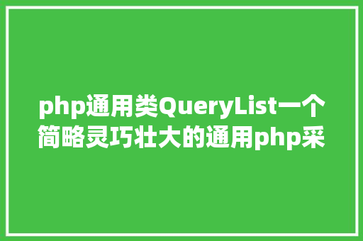 php通用类QueryList一个简略灵巧壮大的通用php采集类 AJAX