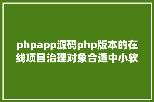 phpapp源码php版本的在线项目治理对象合适中小软件公司项目治理珍藏起来