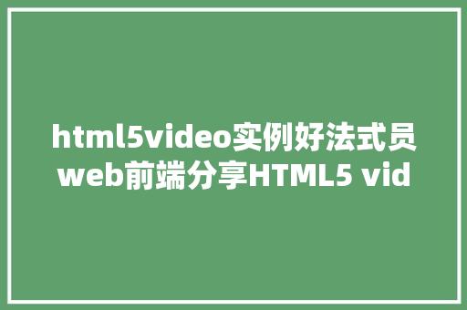 html5video实例好法式员web前端分享HTML5 video事宜运用示例 Python