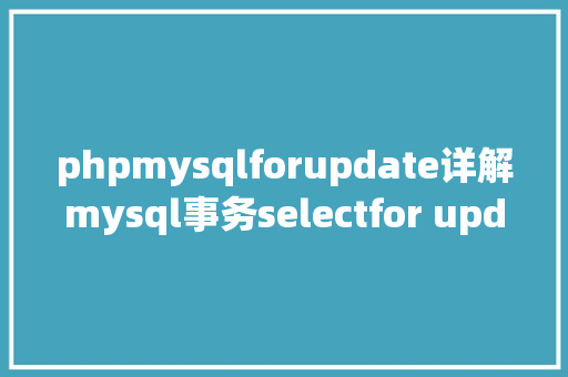 phpmysqlforupdate详解mysql事务selectfor update及数据一致性处置