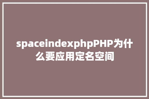 spaceindexphpPHP为什么要应用定名空间