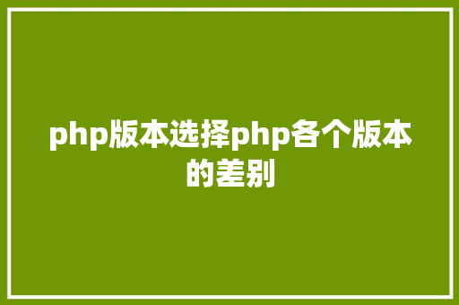 php版本选择php各个版本的差别 JavaScript