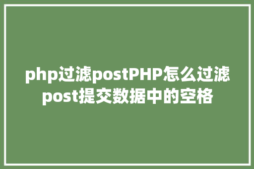 php过滤postPHP怎么过滤post提交数据中的空格 Vue.js