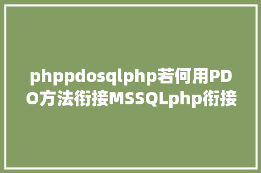 phppdosqlphp若何用PDO方法衔接MSSQLphp衔接MSSQL教程和步调 NoSQL