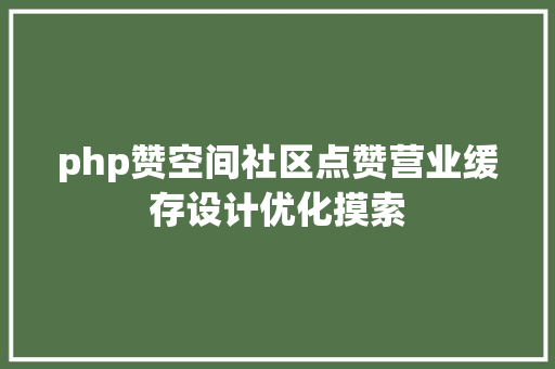 php赞空间社区点赞营业缓存设计优化摸索