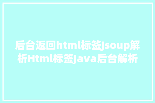 后台返回html标签Jsoup解析Html标签Java后台解析