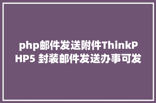 php邮件发送附件ThinkPHP5 封装邮件发送办事可发附件