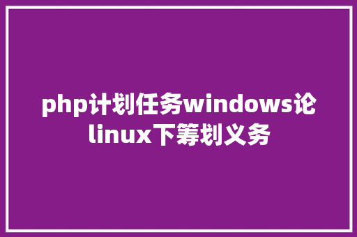 php计划任务windows论linux下筹划义务