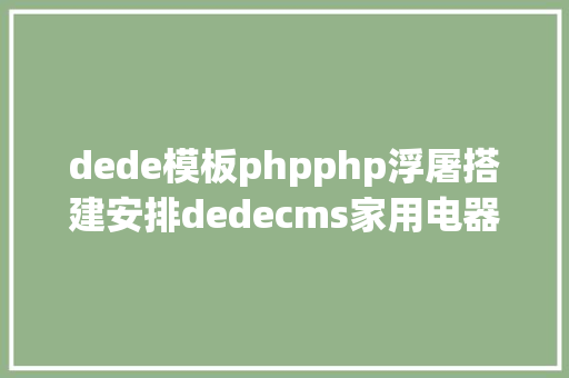 dede模板phpphp浮屠搭建安排dedecms家用电器类网站模板php源码 Webpack