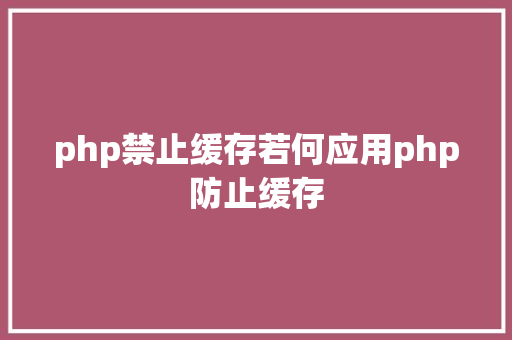 php禁止缓存若何应用php防止缓存