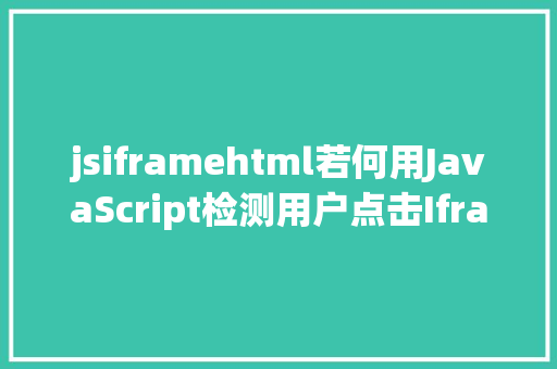 jsiframehtml若何用JavaScript检测用户点击Iframe