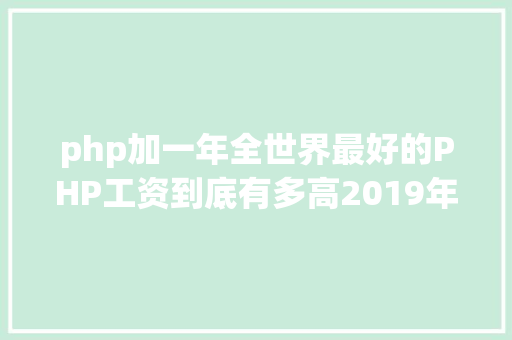 php加一年全世界最好的PHP工资到底有多高2019年PHP开辟岗酬出炉 GraphQL