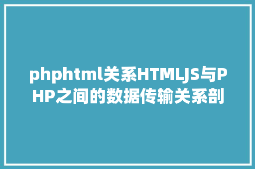 phphtml关系HTMLJS与PHP之间的数据传输关系剖析 Angular