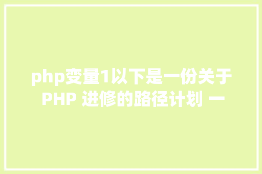 php变量1以下是一份关于 PHP 进修的路径计划 一 Java