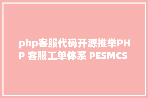 php客服代码开源推举PHP 客服工单体系 PESMCS Ticket免费