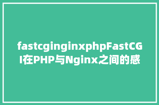 fastcginginxphpFastCGI在PHP与Nginx之间的感化介绍 React