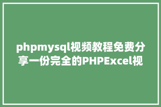 phpmysql视频教程免费分享一份完全的PHPExcel视频教程