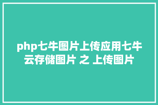 php七牛图片上传应用七牛云存储图片 之 上传图片 jQuery