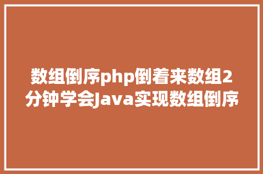 数组倒序php倒着来数组2分钟学会Java实现数组倒序输出