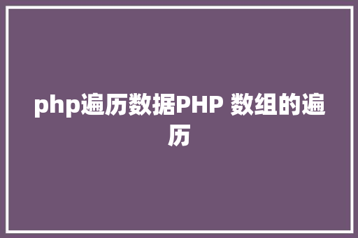 php遍历数据PHP 数组的遍历 GraphQL