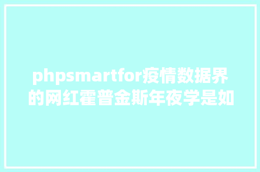 phpsmartfor疫情数据界的网红霍普金斯年夜学是如何做到的 NoSQL