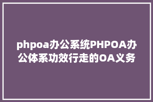 phpoa办公系统PHPOA办公体系功效行走的OA义务治理 SQL