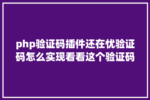 php验证码插件还在忧验证码怎么实现看看这个验证码组件合集你想要的都有