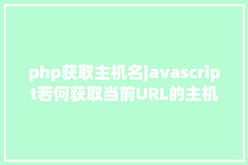 php获取主机名javascript若何获取当前URL的主机名