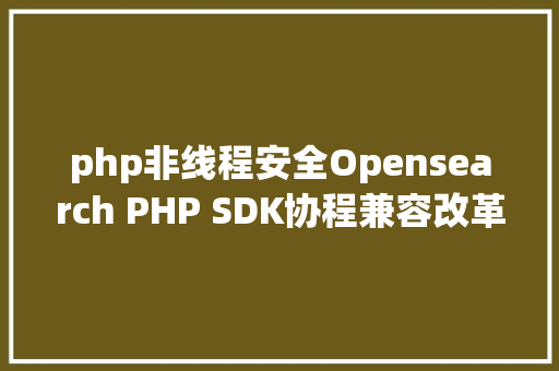 php非线程安全Opensearch PHP SDK协程兼容改革 jQuery