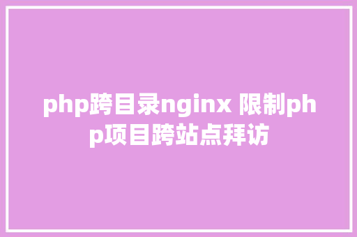 php跨目录nginx 限制php项目跨站点拜访