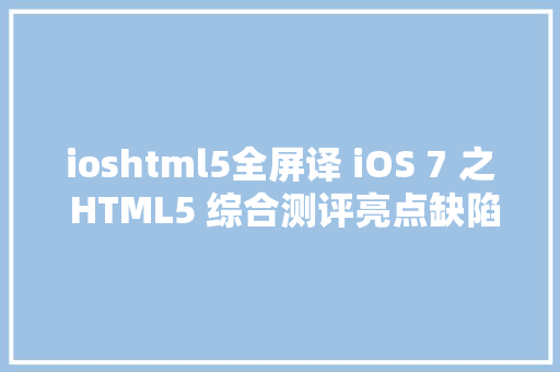 ioshtml5全屏译 iOS 7 之 HTML5 综合测评亮点缺陷和槽点 JavaScript