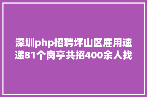 深圳php招聘坪山区雇用速递81个岗亭共招400余人找工作的速看 Python