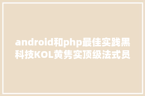 android和php最佳实践黑科技KOL黄隽实顶级法式员敲出养娱内容电商 JavaScript