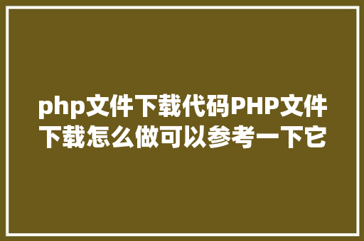 php文件下载代码PHP文件下载怎么做可以参考一下它 HTML