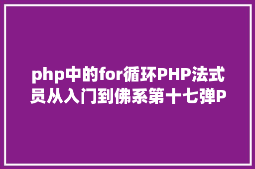 php中的for循环PHP法式员从入门到佛系第十七弹PHP 轮回For 轮回 AJAX