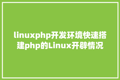 linuxphp开发环境快速搭建php的Linux开辟情况 Python