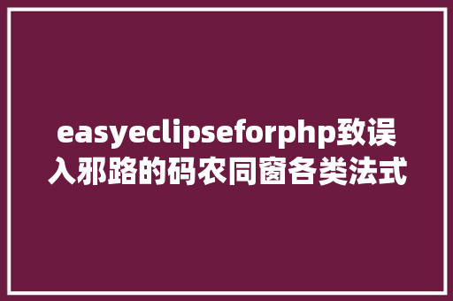 easyeclipseforphp致误入邪路的码农同窗各类法式员进修路线图