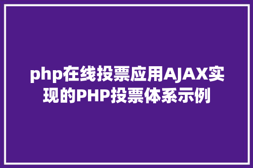 php在线投票应用AJAX实现的PHP投票体系示例