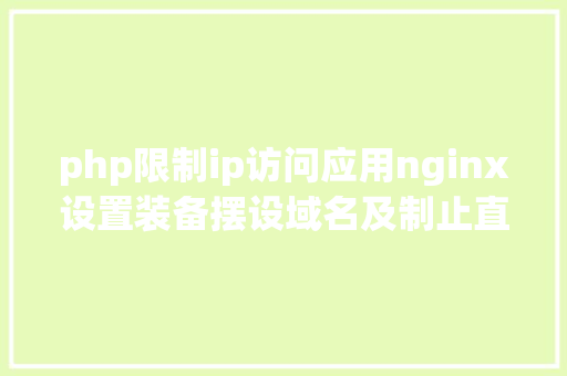 php限制ip访问应用nginx设置装备摆设域名及制止直接经由过程IP拜访网站