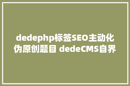 dedephp标签SEO主动化伪原创题目 dedeCMS自界说标签运用