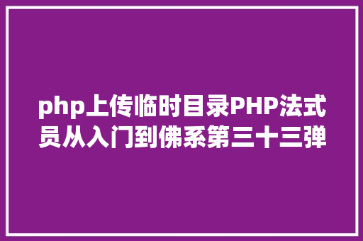 php上传临时目录PHP法式员从入门到佛系第三十三弹PHP 文件上传 GraphQL