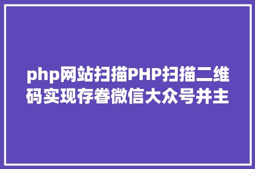 php网站扫描PHP扫描二维码实现存眷微信大众号并主动登录网站 Python