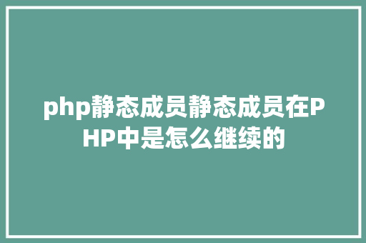 php静态成员静态成员在PHP中是怎么继续的