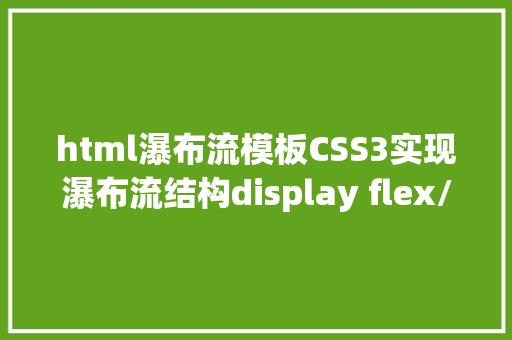 html瀑布流模板CSS3实现瀑布流结构display flex/columncount/display grid