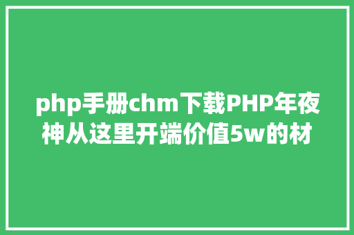 php手册chm下载PHP年夜神从这里开端价值5w的材料