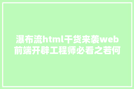 瀑布流html干货来袭web前端开辟工程师必看之若何应用CSS3实现瀑布流后果