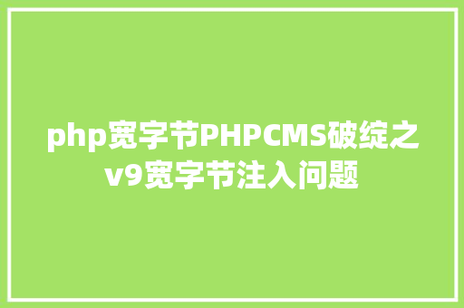 php宽字节PHPCMS破绽之v9宽字节注入问题 AJAX